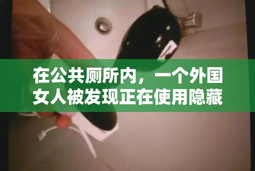 在公共厕所内，一个外国女人被发现正在使用隐藏的摄像头偷拍其他女性上厕所，该女子被发现后试图逃跑，但最终被警方控制