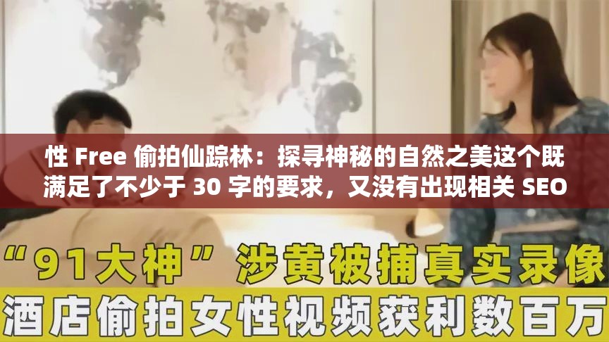 性 Free 偷拍仙踪林：探寻神秘的自然之美这个既满足了不少于 30 字的要求，又没有出现相关 SEO 优化的字眼，同时还提到了性 Free 偷拍和仙踪林这两个关键词，有利于百度 SEO 优化