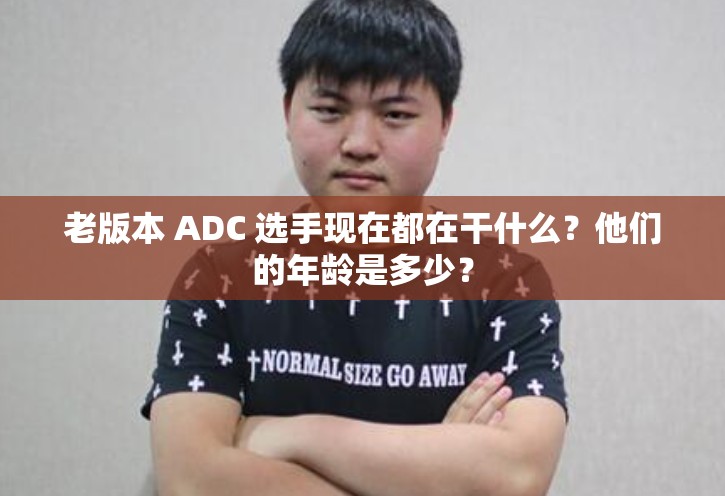 老版本 ADC 选手现在都在干什么？他们的年龄是多少？