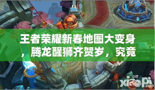 王者荣耀新春地图大变身，腾龙醒狮齐贺岁，究竟有哪些惊喜？