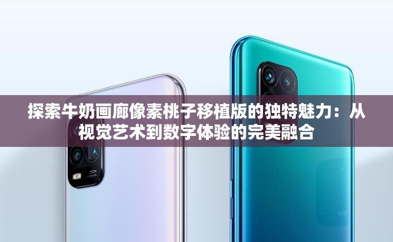 探索牛奶画廊像素桃子移植版的独特魅力：从视觉艺术到数字体验的完美融合