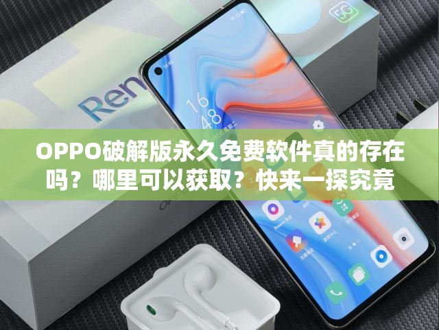 OPPO破解版永久免费软件真的存在吗？哪里可以获取？快来一探究竟