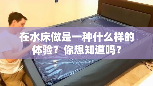 在水床做是一种什么样的体验？你想知道吗？