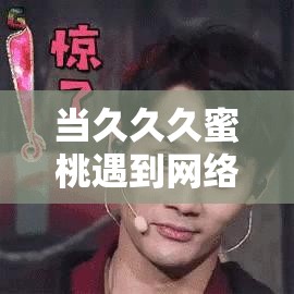 当久久久蜜桃遇到网络热点，会碰撞出怎样的火花？