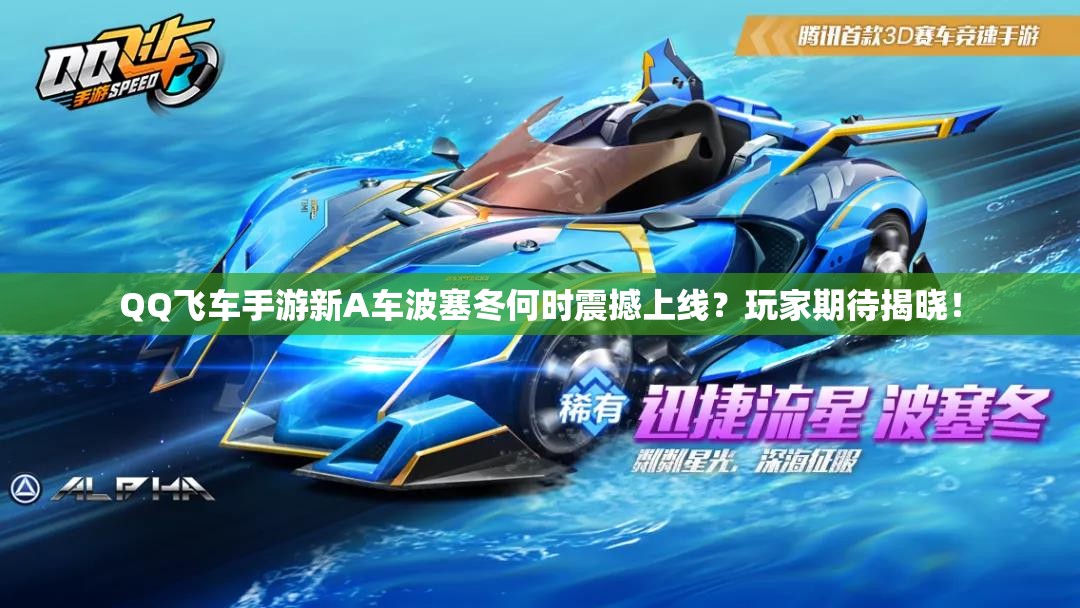 QQ飞车手游新A车波塞冬何时震撼上线？玩家期待揭晓！