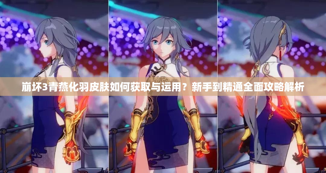 崩坏3青燕化羽皮肤如何获取与运用？新手到精通全面攻略解析