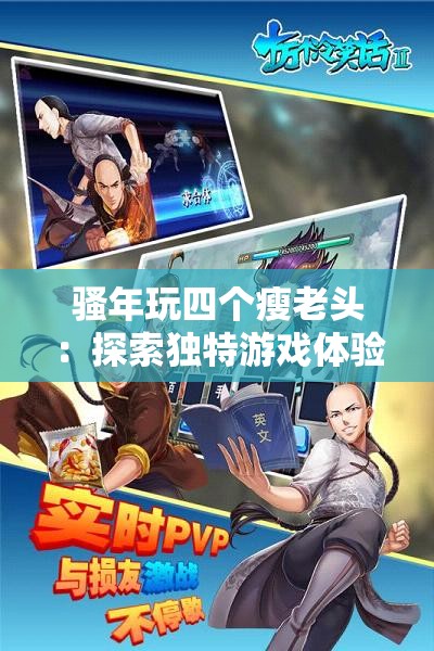 骚年玩四个瘦老头：探索独特游戏体验与深度社交互动的全新玩法