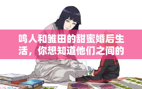 鸣人和雏田的甜蜜婚后生活，你想知道他们之间的小秘密吗？