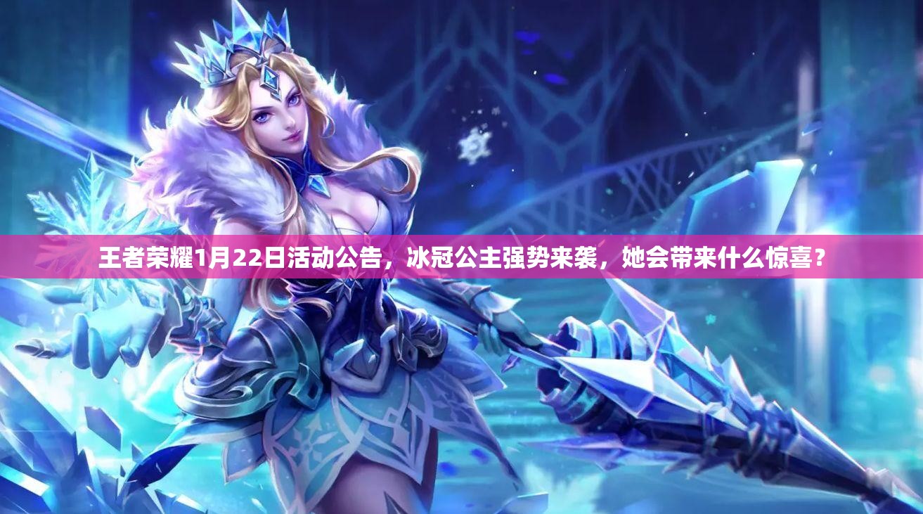 王者荣耀1月22日活动公告，冰冠公主强势来袭，她会带来什么惊喜？