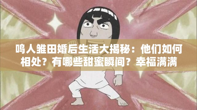 鸣人雏田婚后生活大揭秘：他们如何相处？有哪些甜蜜瞬间？幸福满满
