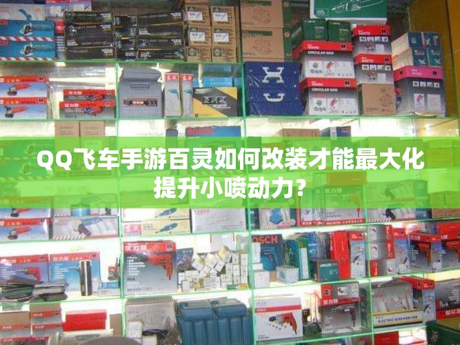 QQ飞车手游百灵如何改装才能最大化提升小喷动力？
