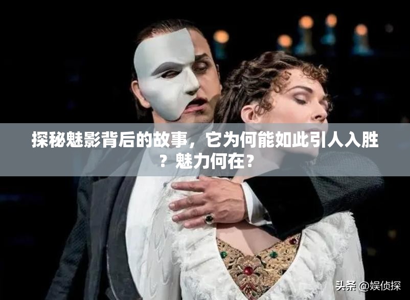 探秘魅影背后的故事，它为何能如此引人入胜？魅力何在？