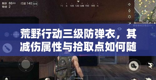 荒野行动三级防弹衣，其减伤属性与拾取点如何随时间演变？