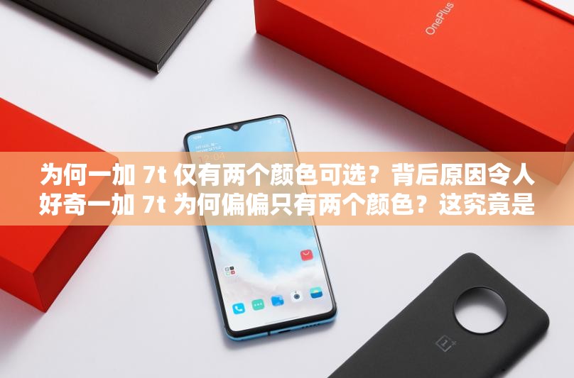 为何一加 7t 仅有两个颜色可选？背后原因令人好奇一加 7t 为何偏偏只有两个颜色？这究竟是怎么回事？为啥一加 7t 只有两个颜色？是市场策略还是另有隐情？