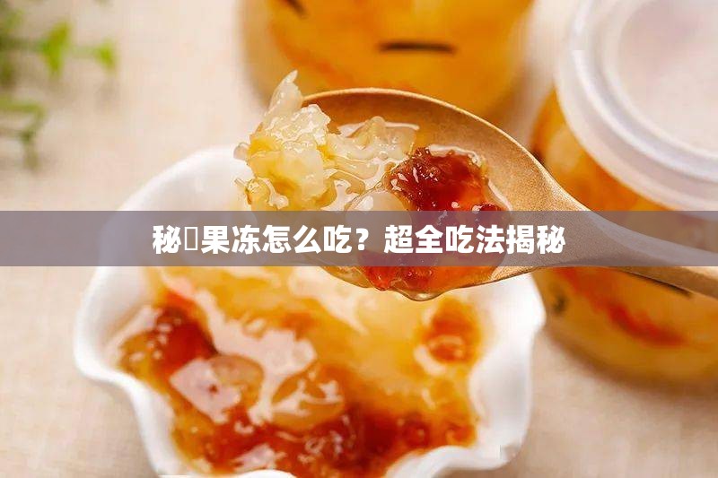 秘媞果冻怎么吃？超全吃法揭秘