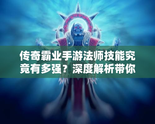 传奇霸业手游法师技能究竟有多强？深度解析带你揭晓！