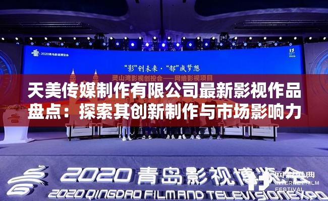 天美传媒制作有限公司最新影视作品盘点：探索其创新制作与市场影响力