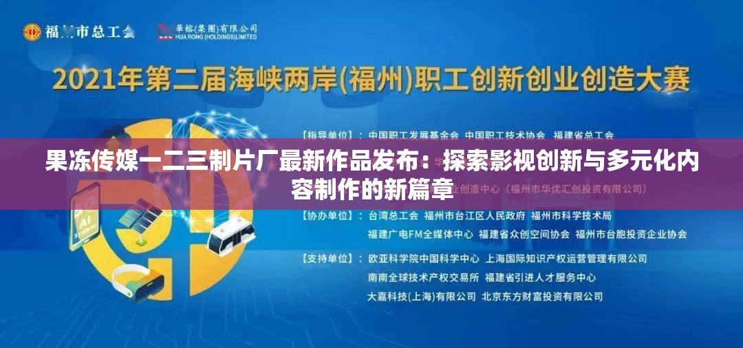 果冻传媒一二三制片厂最新作品发布：探索影视创新与多元化内容制作的新篇章