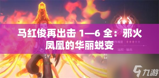 马红俊再出击 1—6 全：邪火凤凰的华丽蜕变