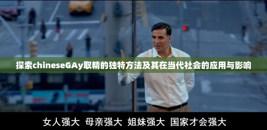 探索chineseGAy取精的独特方法及其在当代社会的应用与影响