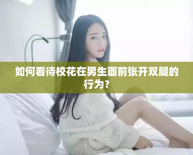 如何看待校花在男生面前张开双腿的行为？