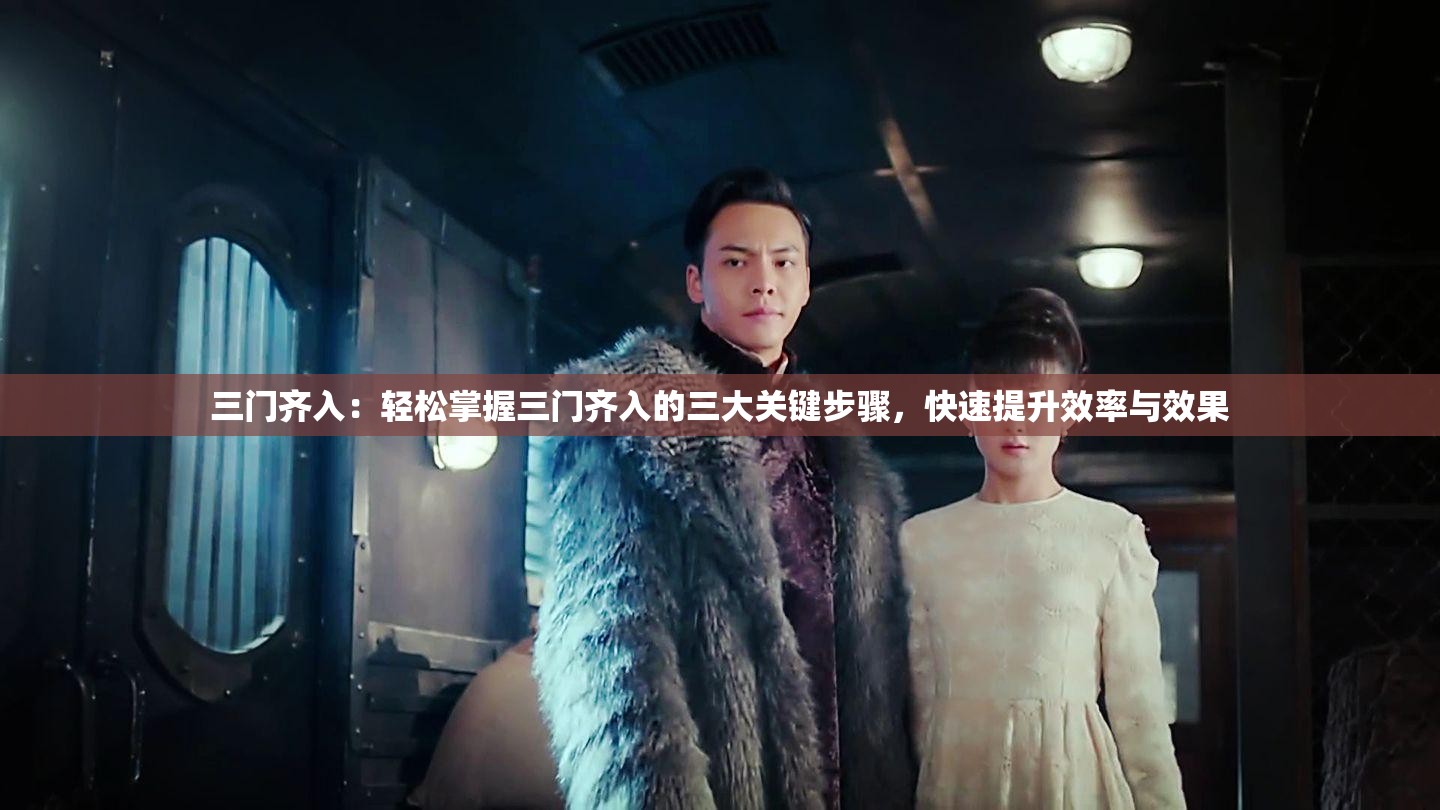 三门齐入：轻松掌握三门齐入的三大关键步骤，快速提升效率与效果