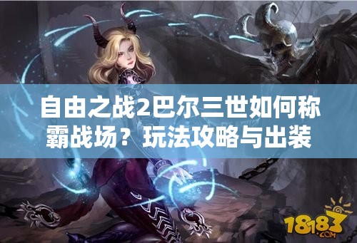 自由之战2巴尔三世如何称霸战场？玩法攻略与出装秘籍大揭秘！