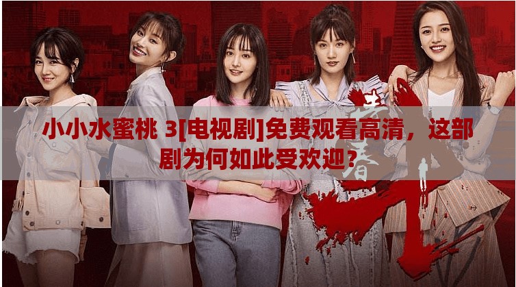 小小水蜜桃 3[电视剧]免费观看高清，这部剧为何如此受欢迎？