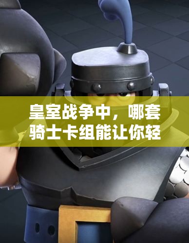 皇室战争中，哪套骑士卡组能让你轻松晋升超级骑士？