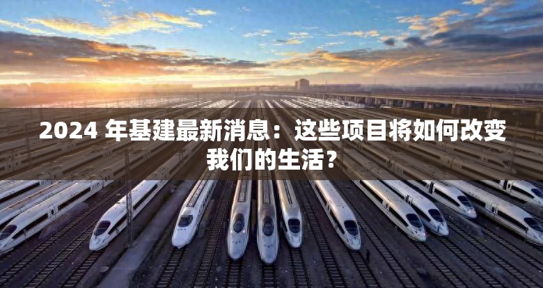 2024 年基建最新消息：这些项目将如何改变我们的生活？