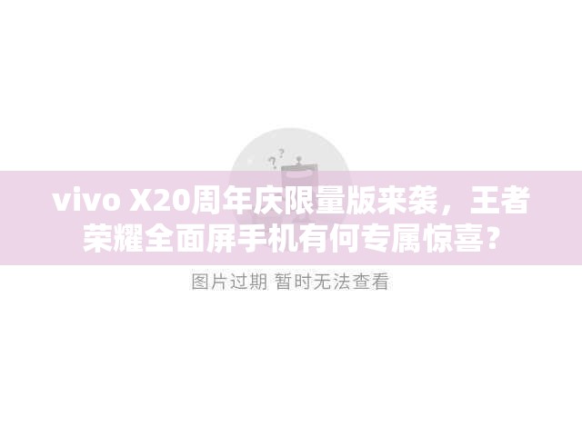 vivo X20周年庆限量版来袭，王者荣耀全面屏手机有何专属惊喜？