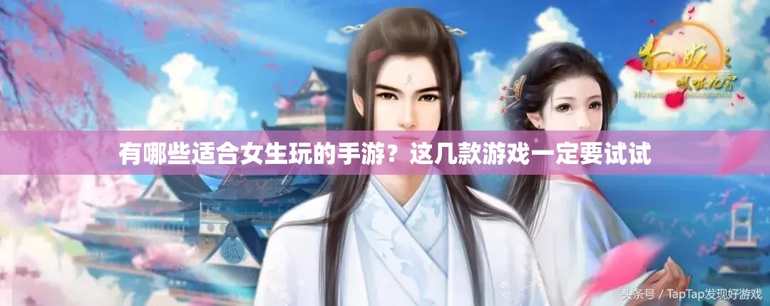 有哪些适合女生玩的手游？这几款游戏一定要试试