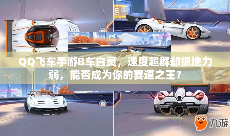 QQ飞车手游B车白灵，速度超群却抓地力弱，能否成为你的赛道之王？