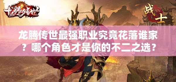 龙腾传世最强职业究竟花落谁家？哪个角色才是你的不二之选？