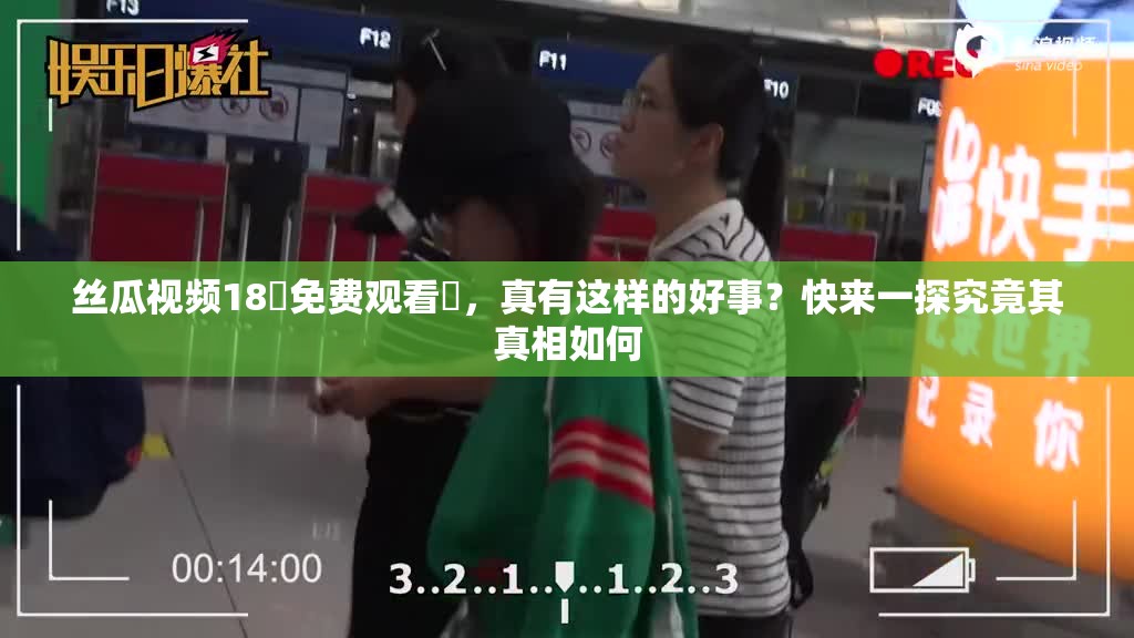 丝瓜视频18♥免费观看♥，真有这样的好事？快来一探究竟其真相如何