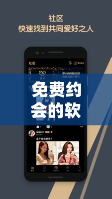 免费约会的软件聊天不收费，如何找到真正适合的伴侣？——探索高效交友新方式