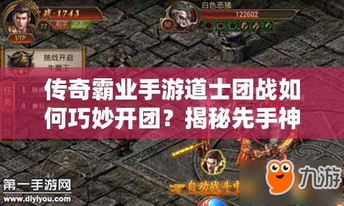 传奇霸业手游道士团战如何巧妙开团？揭秘先手神辅助的资源管理秘诀！