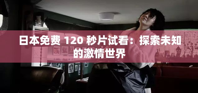 日本免费 120 秒片试看：探索未知的激情世界