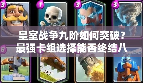 皇室战争九阶如何突破？最强卡组选择能否终结八阶噩梦？