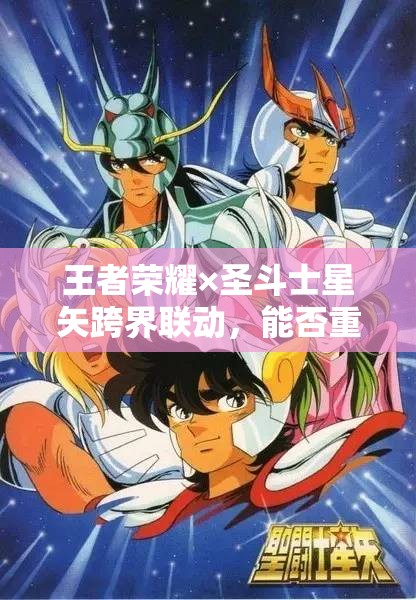 王者荣耀×圣斗士星矢跨界联动，能否重塑经典共创传奇新篇章？