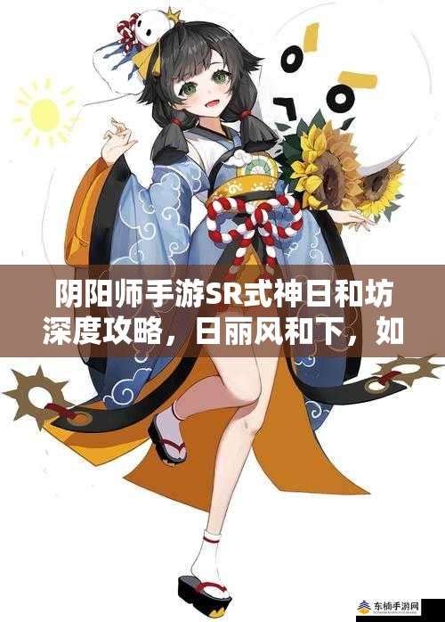 阴阳师手游SR式神日和坊深度攻略，日丽风和下，如何最大化其治疗与复活能力？
