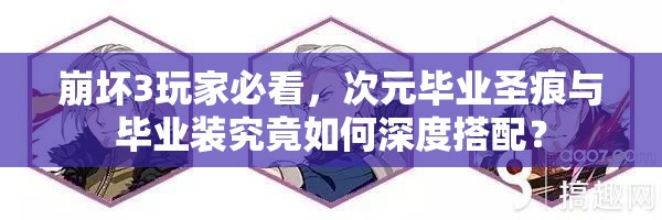 崩坏3玩家必看，次元毕业圣痕与毕业装究竟如何深度搭配？