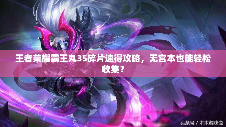 王者荣耀霸王丸35碎片速得攻略，无宫本也能轻松收集？