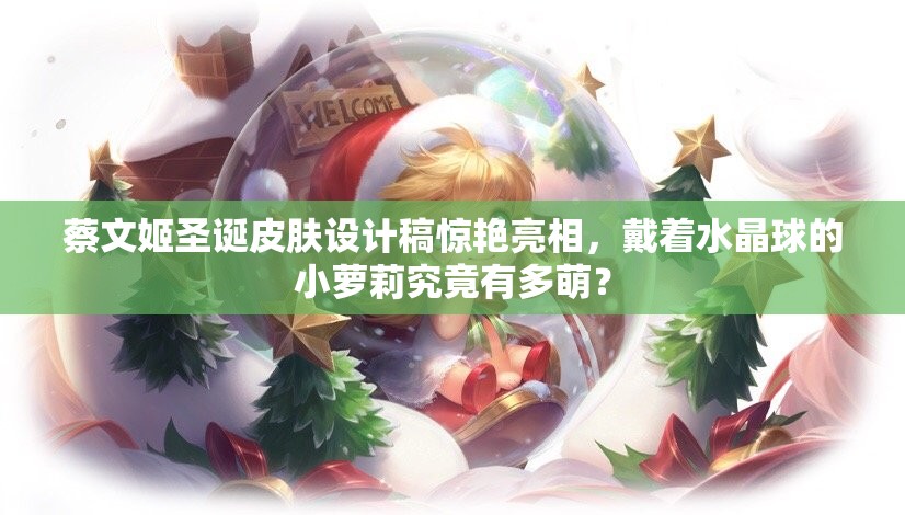 蔡文姬圣诞皮肤设计稿惊艳亮相，戴着水晶球的小萝莉究竟有多萌？