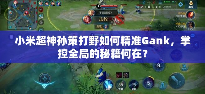 小米超神孙策打野如何精准Gank，掌控全局的秘籍何在？