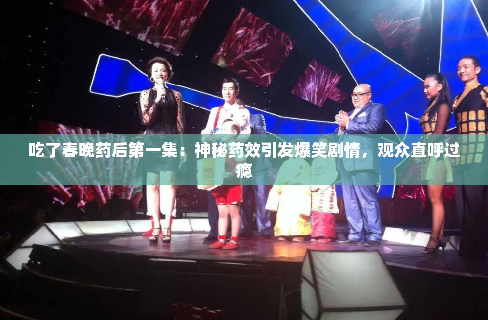 吃了春晚药后第一集：神秘药效引发爆笑剧情，观众直呼过瘾