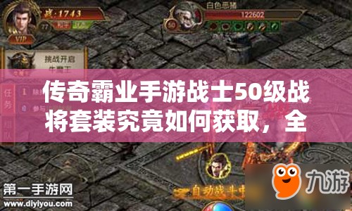传奇霸业手游战士50级战将套装究竟如何获取，全面攻略揭秘？