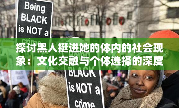 探讨黑人挺进她的体内的社会现象：文化交融与个体选择的深度解析