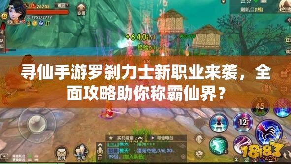 寻仙手游罗刹力士新职业来袭，全面攻略助你称霸仙界？