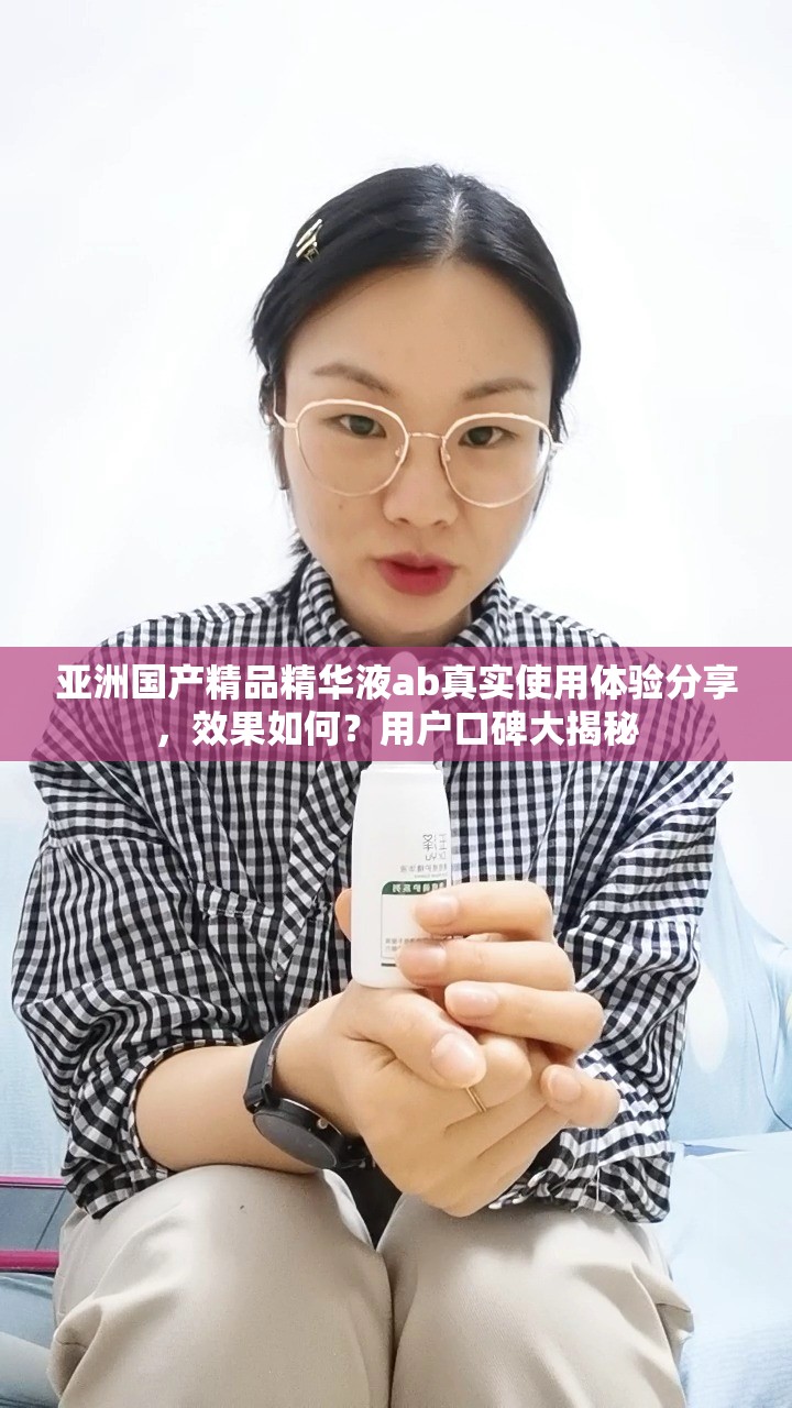 亚洲国产精品精华液ab真实使用体验分享，效果如何？用户口碑大揭秘